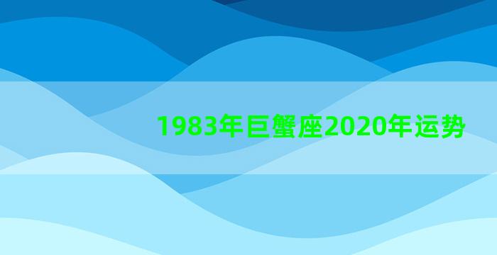 1983年巨蟹座2020年运势