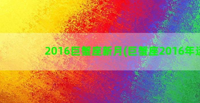 2016巨蟹座新月(巨蟹座2016年运势)