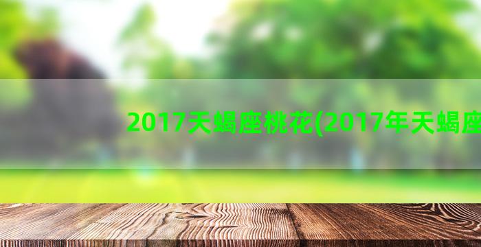 2017天蝎座桃花(2017年天蝎座)