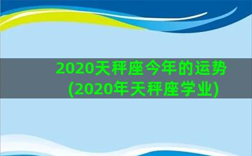 2020天秤座今年的运势(2020年天秤座学业)