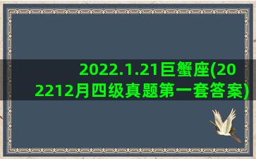 2022.1.21巨蟹座(202212月四级真题第一套答案)