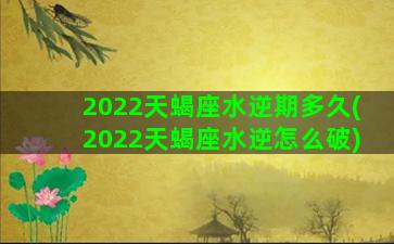 2022天蝎座水逆期多久(2022天蝎座水逆怎么破)