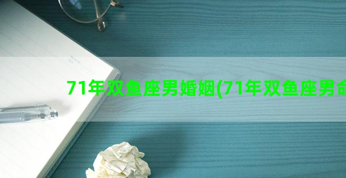 71年双鱼座男婚姻(71年双鱼座男命运)
