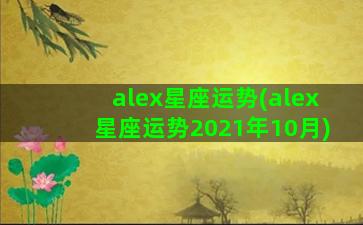alex星座运势(alex星座运势2021年10月)