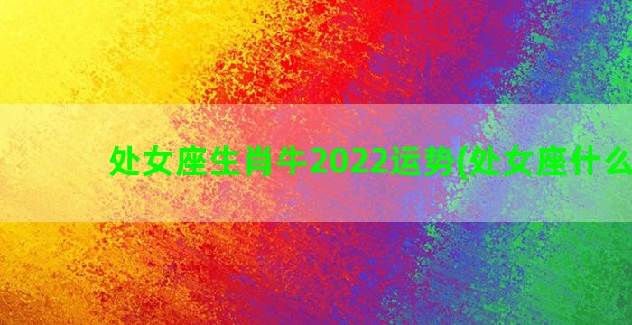 处女座生肖牛2022运势(处女座什么生肖)