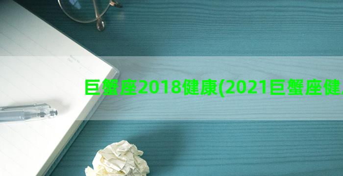 巨蟹座2018健康(2021巨蟹座健康)