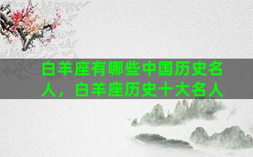 白羊座有哪些中国历史名人，白羊座历史十大名人