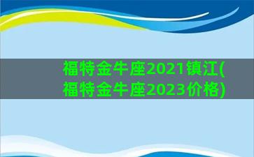 福特金牛座2021镇江(福特金牛座2023价格)