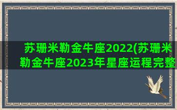 苏珊米勒金牛座2022(苏珊米勒金牛座2023年星座运程完整版)